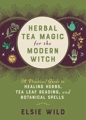 Gyógytea-mágia a modern boszorkányoknak: Gyakorlati útmutató a gyógyító gyógynövényekhez, a tealevél olvasáshoz és a növényi varázslatokhoz - Herbal Tea Magic for the Modern Witch: A Practical Guide to Healing Herbs, Tea Leaf Reading, and Botanical Spells