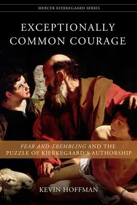 Kivételesen közös bátorság: Félelem és reszketés és Kierkegaard szerzőségének rejtélye - Exceptionally Common Courage: Fear and Trembling and the Puzzle of Kierkegaard's Authorship