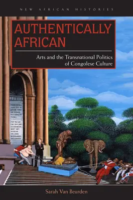 Hitelesen afrikai: Művészetek és a kongói kultúra transznacionális politikája - Authentically African: Arts and the Transnational Politics of Congolese Culture