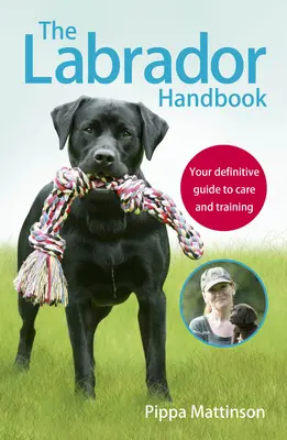 A labrador kézikönyv: A végleges útmutató a gondozáshoz és a kiképzéshez - The Labrador Handbook: Your Definitive Guide to Care and Training