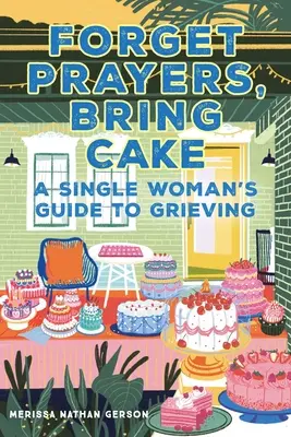 Felejtsd el az imákat, hozd a tortát! Egy egyedülálló nő útmutatója a gyászhoz - Forget Prayers, Bring Cake: A Single Woman's Guide to Grieving