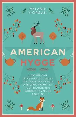 Amerikai Hygge: Hogyan építheted be a meghittséget az életteredbe és hozhatsz melegséget a kapcsolataidba anélkül, hogy Denmára költöznél - American Hygge: How You Can Incorporate Coziness Into Your Living Space and Bring Warmth to Your Relationships Without Moving to Denma