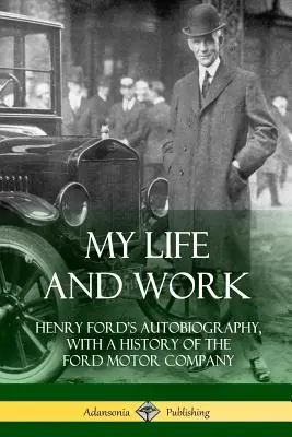 Életem és munkám: Henry Ford önéletrajza, a Ford Motor Company történetével együtt - My Life and Work: Henry Ford's Autobiography, with a History of the Ford Motor Company