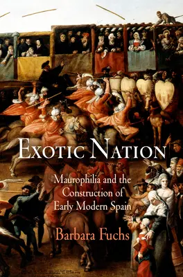 Egzotikus nemzet: A maurofília és a kora újkori Spanyolország felépítése - Exotic Nation: Maurophilia and the Construction of Early Modern Spain