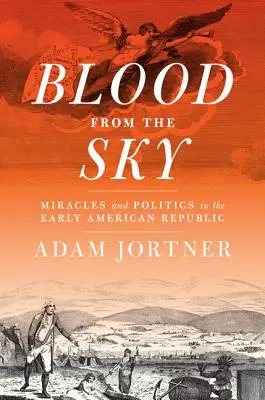 Vér az égből: Csodák és politika a korai amerikai köztársaságban - Blood from the Sky: Miracles and Politics in the Early American Republic