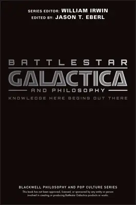 Battlestar Galactica és a filozófia: A tudás itt kezdődik odakint - Battlestar Galactica and Philosophy: Knowledge Here Begins Out There