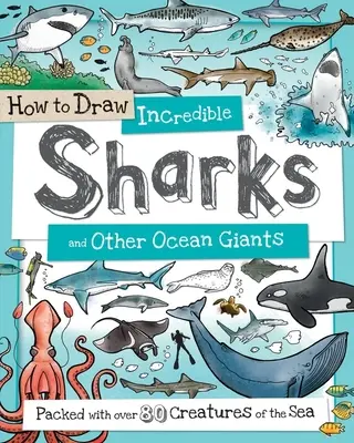 Hogyan rajzoljunk hihetetlen cápákat és más óceáni óriásokat: Több mint 80 tengeri élőlénnyel megpakolva - How to Draw Incredible Sharks and Other Ocean Giants: Packed with Over 80 Creatures of the Sea