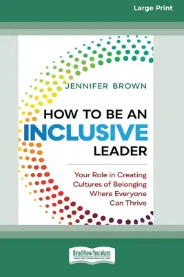 Hogyan legyünk befogadó vezető: Az Ön szerepe a hovatartozás kultúrájának megteremtésében, ahol mindenki boldogulhat [Standard Large Print 16 Pt Edition] - How to Be an Inclusive Leader: Your Role in Creating Cultures of Belonging Where Everyone Can Thrive [Standard Large Print 16 Pt Edition]