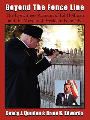 A kerítésvonalon túl: John F. Kennedy elnök meggyilkolásának szemtanúja - Beyond the Fence Line: The Eyewitness Account of Ed Hoffman and the Murder of President John F. Kennedy