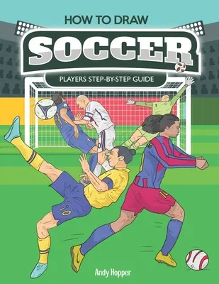 Hogyan rajzolj focistákat lépésről lépésre: Útmutató a focisták rajzolásához: A legjobb futballrajzoló könyv neked és a gyerekeidnek - How to Draw Soccer Players Step-by-Step Guide: Best Soccer Drawing Book for You and Your Kids