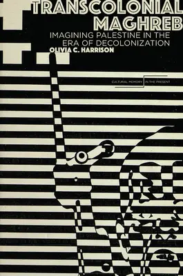 Transzkolóniális Maghreb: Palesztina elképzelése a dekolonizáció korában - Transcolonial Maghreb: Imagining Palestine in the Era of Decolonization