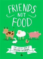 Friends Not Food: The Little Book of Vegan Wisdom (Barátok, nem ételek: A vegán bölcsességek kis könyve) - Friends Not Food: The Little Book of Vegan Wisdom