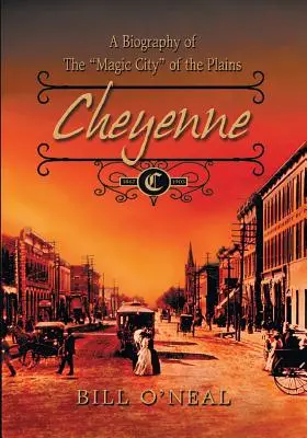 Cheyenne: 1867 és 1903 között: A síkságok varázslatos városának életrajza - Cheyenne: 1867 to 1903: A Biography of the Magic City of the Plains