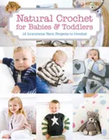 Természetes horgolás csecsemőknek és kisgyermekeknek: 12 fényűző fonalprojekt horgoláshoz - Natural Crochet for Babies & Toddlers: 12 Luxurious Yarn Projects to Crochet