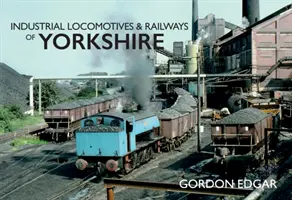 Yorkshire ipari mozdonyai és vasútjai - Industrial Locomotives & Railways of Yorkshire