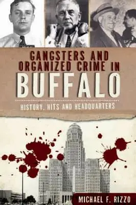 Gengszterek és szervezett bűnözés Buffalóban: Történelem, találatok és főhadiszállás - Gangsters and Organized Crime in Buffalo: History, Hits and Headquarters