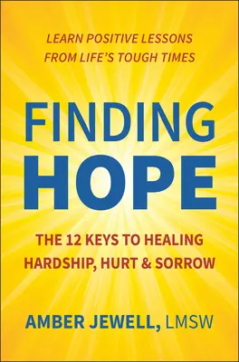 A remény megtalálása: A 12 kulcs a nehézségek, a fájdalom és a bánat gyógyításához - Finding Hope: The 12 Keys to Healing Hardship, Hurt & Sorrow