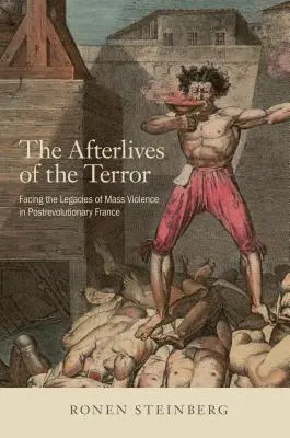 A terror utóélete: Szembenézés a tömeges erőszak örökségével a forradalom utáni Franciaországban - The Afterlives of the Terror: Facing the Legacies of Mass Violence in Postrevolutionary France