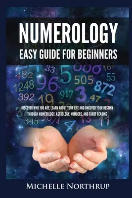 Numerológia egyszerű útmutató kezdőknek: Fedezd fel, ki vagy, ismerd meg az életed és fedezd fel a sorsodat a numerológia, asztrológia, számok és T - Numerology Easy Guide for Beginners: Discover Who You Are, Learn about Your Life and Uncover Your Destiny through Numerology, Astrology, Numbers and T