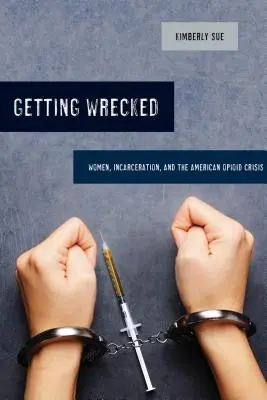 Tönkremegy, 46: Nők, börtönbüntetés és az amerikai opioidválság - Getting Wrecked, 46: Women, Incarceration, and the American Opioid Crisis