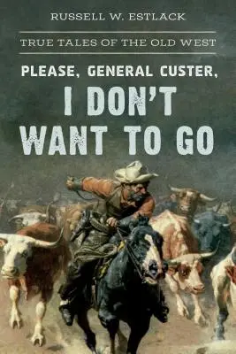 Kérem, Custer tábornok, nem akarok menni: Igaz történetek a régi nyugatról - Please, General Custer, I Don't Want to Go: True Tales of the Old West