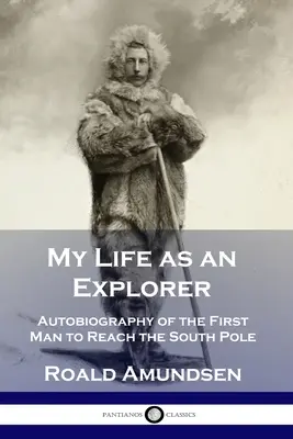 Az életem mint felfedező: Az első ember önéletrajza, aki elérte a Déli-sarkot - My Life as an Explorer: Autobiography of the First Man to Reach the South Pole