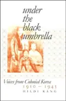 A fekete esernyő alatt: Hangok a gyarmati Koreából, 1910-1945 - Under the Black Umbrella: Voices from Colonial Korea, 1910-1945
