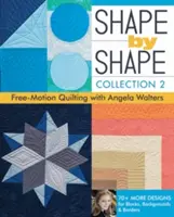 Shape by Shape, Collection 2: Free-Motion Quilting with Angela Walters - 70+ további terv a blokkokhoz, hátterekhez és szegélyekhez - Shape by Shape, Collection 2: Free-Motion Quilting with Angela Walters - 70+ More Designs for Blocks, Backgrounds & Borders