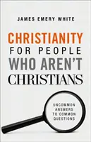 Kereszténység azoknak, akik nem keresztények: Szokatlan válaszok gyakori kérdésekre - Christianity for People Who Aren't Christians: Uncommon Answers to Common Questions