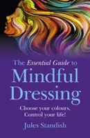 Az alapvető útmutató a tudatos öltözködéshez: Válassz színt - irányítsd az életed! - The Essential Guide to Mindful Dressing: Choose Your Colours - Control Your Life!