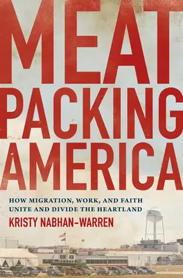 Húsipari Amerika: Hogyan egyesíti és osztja meg a Szívföldet a migráció, a munka és a hit? - Meatpacking America: How Migration, Work, and Faith Unite and Divide the Heartland