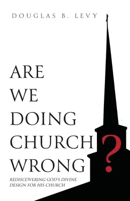 Rosszul csináljuk az egyházat? Isten isteni tervének újrafelfedezése az Ő egyháza számára - Are We Doing Church Wrong?: Rediscovering God's Divine Design for His Church