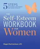 Az önbecsülés munkafüzet nőknek: 5 lépés az önbizalom és a belső erő megszerzéséhez - The Self Esteem Workbook for Women: 5 Steps to Gaining Confidence and Inner Strength