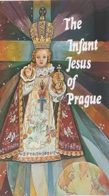 A prágai Jézus gyermeke: Imádságok a Kisjézushoz minden alkalomra, az áhítat rövid történetével együtt - Infant Jesus of Prague: Prayers to the Infant Jesus for All Occasions with a Short History of the Devotion