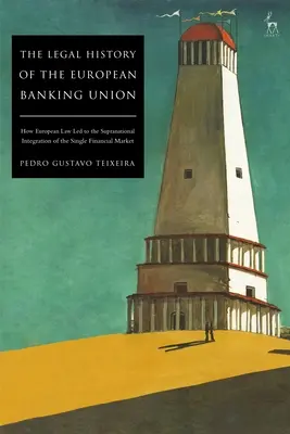 Az Európai Bankunió jogtörténete: Hogyan vezetett az európai jog az egységes pénzügyi piac nemzetek feletti integrációjához - The Legal History of the European Banking Union: How European Law Led to the Supranational Integration of the Single Financial Market