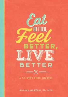 Egyél jobban, érezd jobban magad, élj jobban: Egy 52 hetes étkezési napló - Eat Better, Feel Better, Live Better: A 52-Week Food Journal