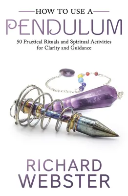 Hogyan használjuk az ingát: 50 gyakorlati rituálé és spirituális tevékenység a tisztánlátásért és útmutatásért - How to Use a Pendulum: 50 Practical Rituals and Spiritual Activities for Clarity and Guidance