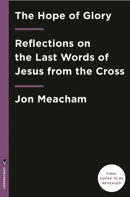 A dicsőség reménye: Elmélkedések Jézus utolsó szavairól a keresztről - The Hope of Glory: Reflections on the Last Words of Jesus from the Cross