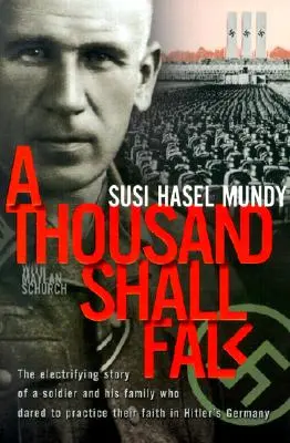 A Thousand Shall Fall: Egy katona és családja megrázó története, akik Hitler Németországában merték gyakorolni a hitüket - A Thousand Shall Fall: The Electrifying Story of a Soldier and His Family Who Dared to Practice Their Faith in Hitler's Germany