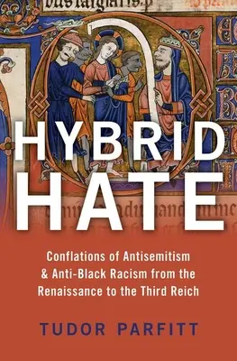 Hibrid gyűlölet: Az antiszemitizmus és a feketeellenes rasszizmus összefonódásai a reneszánsztól a Harmadik Birodalomig - Hybrid Hate: Conflations of Antisemitism & Anti-Black Racism from the Renaissance to the Third Reich