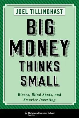 Big Money Thinks Small: Elfogultságok, vakfoltok és okosabb befektetés - Big Money Thinks Small: Biases, Blind Spots, and Smarter Investing