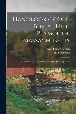 Old Burial Hill, Plymouth, Massachusetts kézikönyve: Története, híres halottai és különös sírfeliratai - Handbook of Old Burial Hill, Plymouth, Massachusetts: Its History, Its Famous Dead, and Its Quaint Epitaphs