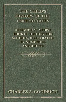 Az Egyesült Államok gyermekkori története - Első iskolai történelemkönyvnek szánt, számos anekdotával illusztrált könyv. - The Child's History of the United States - Designed as a First Book of History for Schools, Illustrated by Numerous Anecdotes