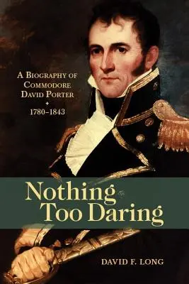 Semmi sem túl merész: David Porter parancsnok életrajza, 1780-1843 - Nothing Too Daring: A Biography of Commodore David Porter, 1780-1843