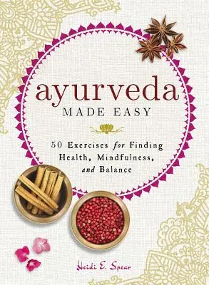 Ayurveda Made Easy: 50 gyakorlat az egészség, a tudatosság és az egyensúly megtalálásához - Ayurveda Made Easy: 50 Exercises for Finding Health, Mindfulness, and Balance