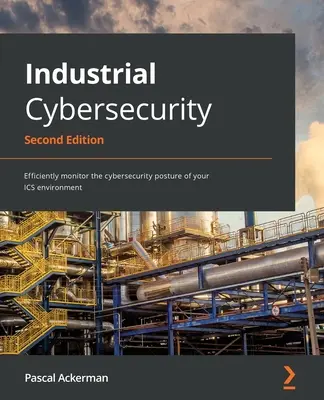 Ipari kiberbiztonság - második kiadás: Az ICS-környezet kiberbiztonsági helyzetének hatékony nyomon követése - Industrial Cybersecurity - Second Edition: Efficiently monitor the cybersecurity posture of your ICS environment