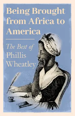 Afrikából Amerikába érkezve - Phillis Wheatley legjobbjai - Being Brought from Africa to America - The Best of Phillis Wheatley