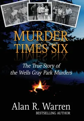 Hatszoros gyilkosság: A Wells Gray Park-i gyilkosságok igaz története - Murder Times Six: The True Story of the Wells Gray Park Murders