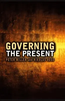 A jelen kormányzása: A gazdasági, társadalmi és személyes élet igazgatása - Governing the Present: Administering Economic, Social and Personal Life