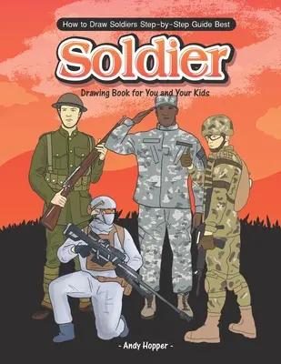 Hogyan rajzolj katonákat lépésről lépésre útmutató: A legjobb katona rajzolókönyv neked és a gyerekeidnek - How to Draw Soldiers Step-by-Step Guide: Best Soldier Drawing Book for You and Your Kids